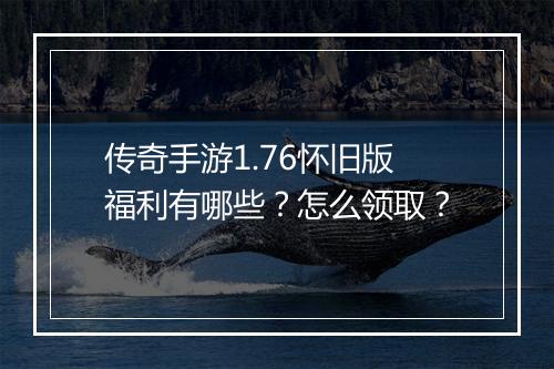 传奇手游1.76怀旧版福利有哪些？怎么领取？
