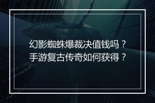 幻影蜘蛛爆裁决值钱吗？手游复古传奇如何获得？