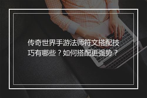 传奇世界手游法师符文搭配技巧有哪些？如何搭配更强势？