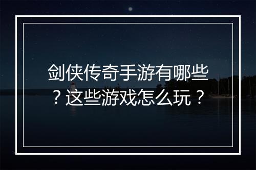 剑侠传奇手游有哪些？这些游戏怎么玩？