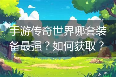 手游传奇世界哪套装备最强？如何获取？