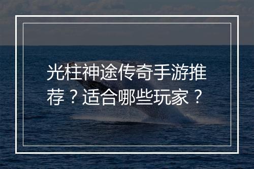 光柱神途传奇手游推荐？适合哪些玩家？