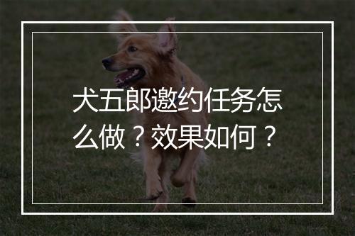 犬五郎邀约任务怎么做？效果如何？