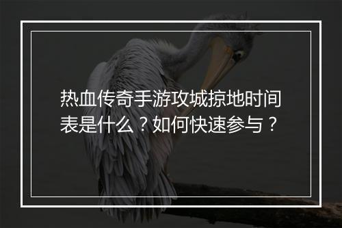 热血传奇手游攻城掠地时间表是什么？如何快速参与？