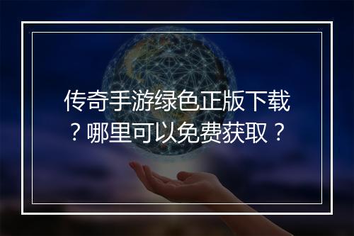 传奇手游绿色正版下载？哪里可以免费获取？