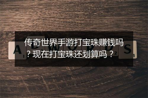 传奇世界手游打宝珠赚钱吗？现在打宝珠还划算吗？