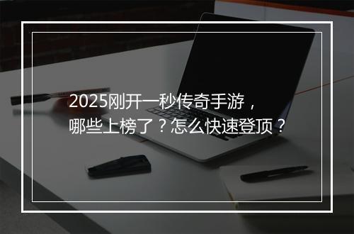 2025刚开一秒传奇手游，哪些上榜了？怎么快速登顶？