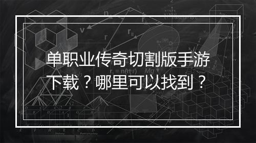 单职业传奇切割版手游下载？哪里可以找到？