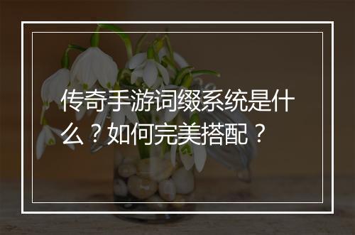 传奇手游词缀系统是什么？如何完美搭配？
