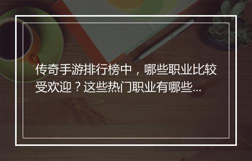 传奇手游排行榜中，哪些职业比较受欢迎？这些热门职业有哪些特点？