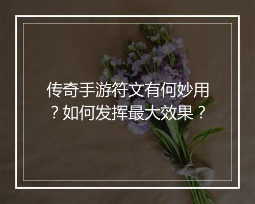 传奇手游符文有何妙用？如何发挥最大效果？