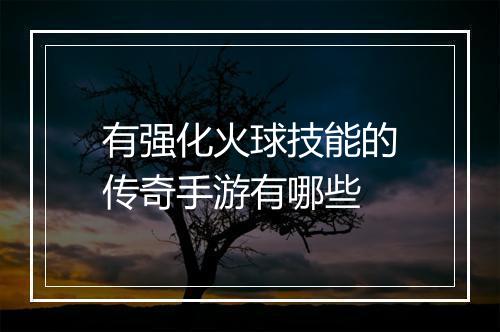 有强化火球技能的传奇手游有哪些