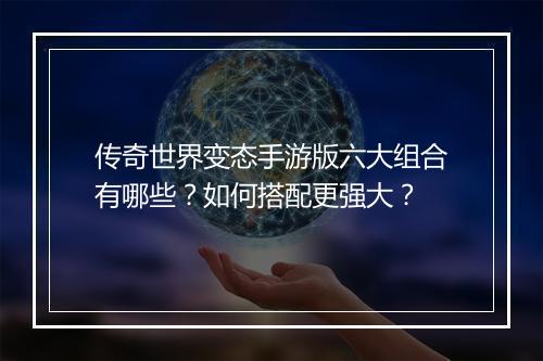 传奇世界变态手游版六大组合有哪些？如何搭配更强大？