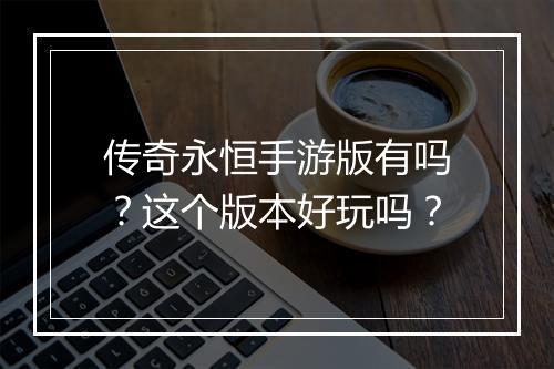 传奇永恒手游版有吗？这个版本好玩吗？