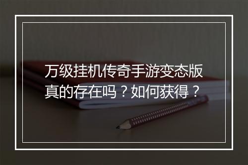 万级挂机传奇手游变态版真的存在吗？如何获得？