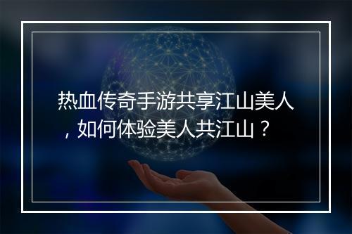 热血传奇手游共享江山美人，如何体验美人共江山？