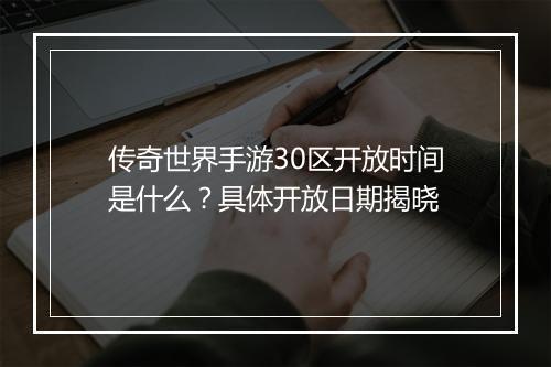 传奇世界手游30区开放时间是什么？具体开放日期揭晓