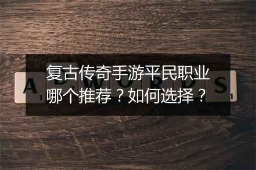 复古传奇手游平民职业哪个推荐？如何选择？
