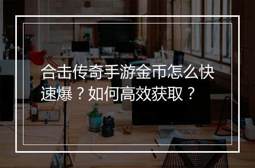 合击传奇手游金币怎么快速爆？如何高效获取？