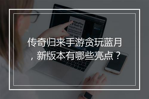 传奇归来手游贪玩蓝月，新版本有哪些亮点？