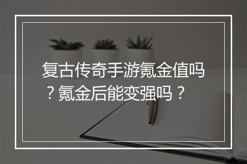 复古传奇手游氪金值吗？氪金后能变强吗？