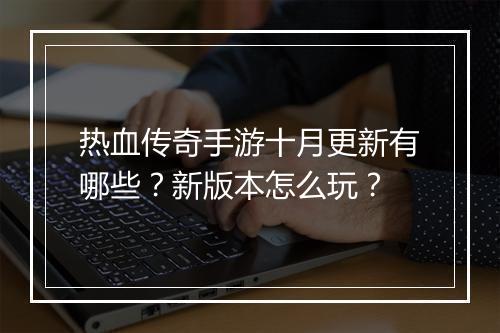 热血传奇手游十月更新有哪些？新版本怎么玩？