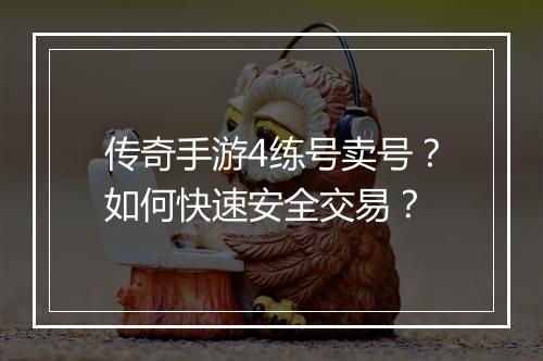 传奇手游4练号卖号？如何快速安全交易？