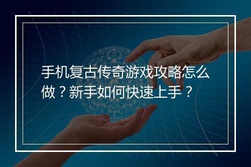 手机复古传奇游戏攻略怎么做？新手如何快速上手？