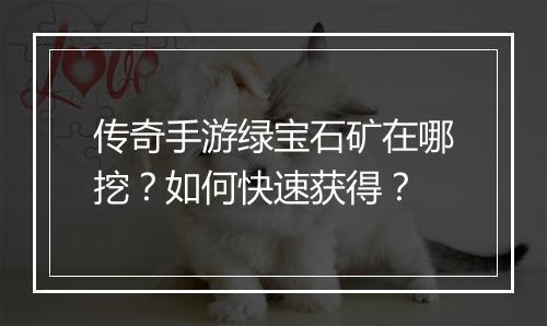 传奇手游绿宝石矿在哪挖？如何快速获得？
