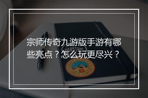 宗师传奇九游版手游有哪些亮点？怎么玩更尽兴？