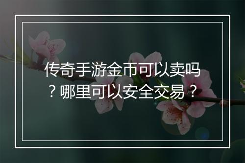 传奇手游金币可以卖吗？哪里可以安全交易？