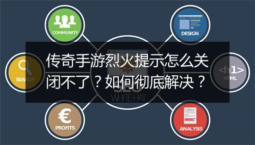 传奇手游烈火提示怎么关闭不了？如何彻底解决？