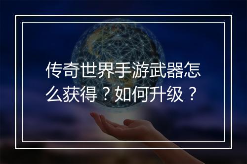 传奇世界手游武器怎么获得？如何升级？