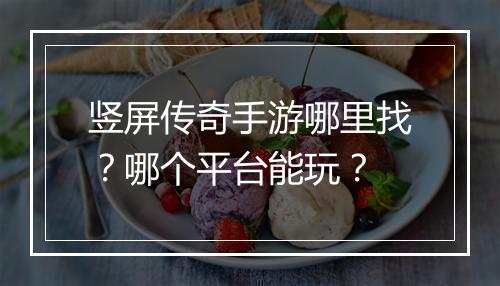 竖屏传奇手游哪里找？哪个平台能玩？