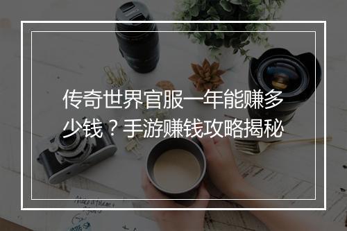 传奇世界官服一年能赚多少钱？手游赚钱攻略揭秘