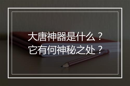 大唐神器是什么？它有何神秘之处？