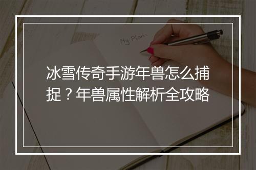 冰雪传奇手游年兽怎么捕捉？年兽属性解析全攻略