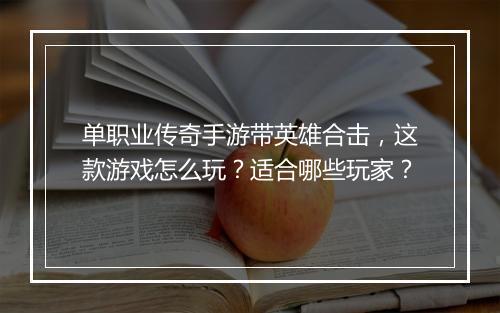 单职业传奇手游带英雄合击，这款游戏怎么玩？适合哪些玩家？