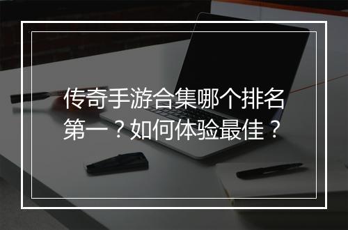 传奇手游合集哪个排名第一？如何体验最佳？