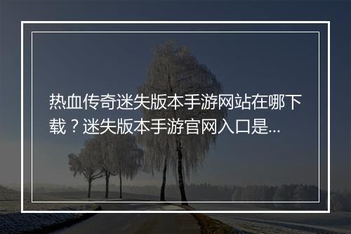 热血传奇迷失版本手游网站在哪下载？迷失版本手游官网入口是？