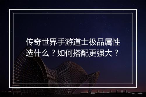 传奇世界手游道士极品属性选什么？如何搭配更强大？