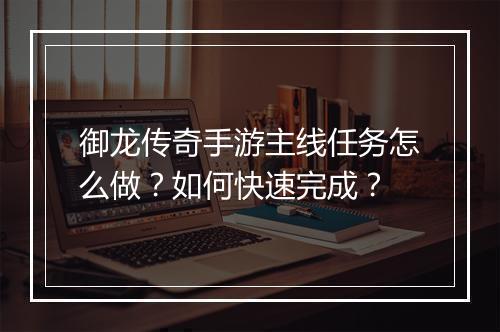 御龙传奇手游主线任务怎么做？如何快速完成？