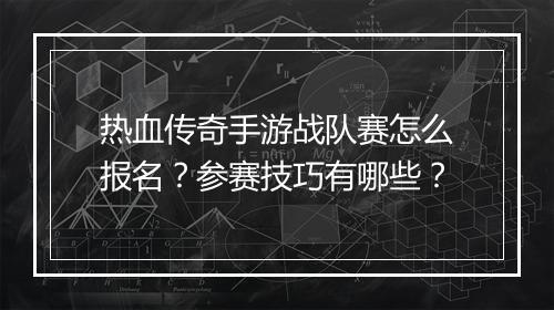 热血传奇手游战队赛怎么报名？参赛技巧有哪些？