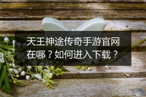天王神途传奇手游官网在哪？如何进入下载？