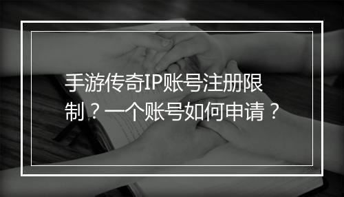 手游传奇IP账号注册限制？一个账号如何申请？