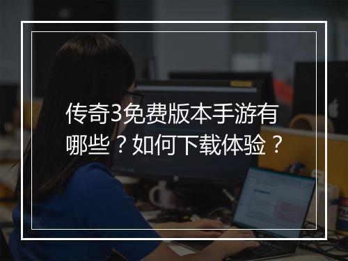 传奇3免费版本手游有哪些？如何下载体验？