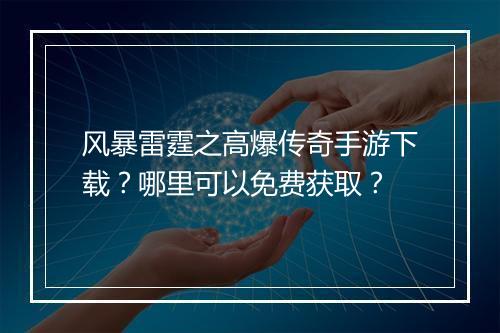 风暴雷霆之高爆传奇手游下载？哪里可以免费获取？