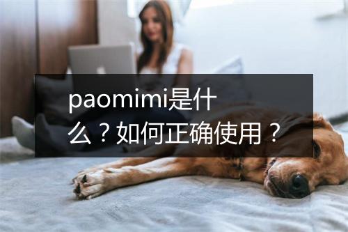 paomimi是什么？如何正确使用？