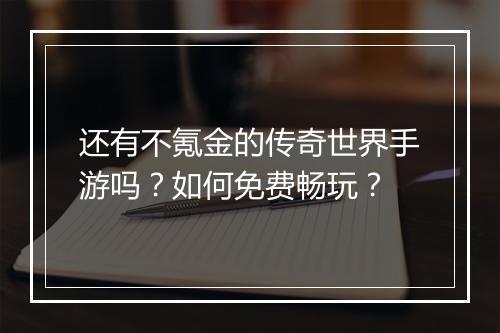 还有不氪金的传奇世界手游吗？如何免费畅玩？