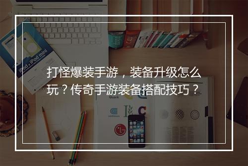 打怪爆装手游，装备升级怎么玩？传奇手游装备搭配技巧？